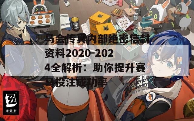 马会传真内部绝密信封资料2020-2024全解析：助你提升赛马投注成功率