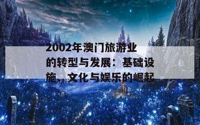 2002年澳门旅游业的转型与发展：基础设施、文化与娱乐的崛起