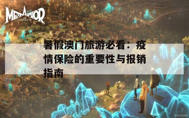 暑假澳门旅游必看：疫情保险的重要性与报销指南