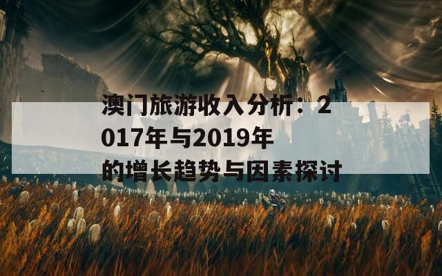 澳门旅游收入分析：2017年与2019年的增长趋势与因素探讨