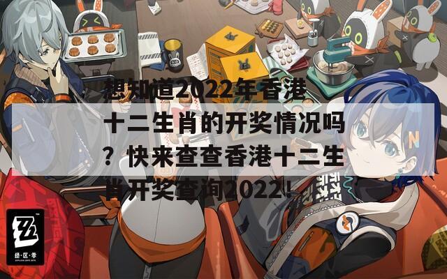 想知道2022年香港十二生肖的开奖情况吗？快来查查香港十二生肖开奖查询2022！