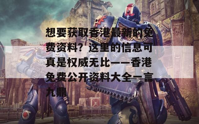 想要获取香港最新的免费资料？这里的信息可真是权威无比——香港免费公开资料大全一言九鼎