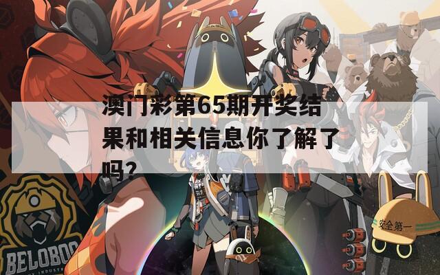 澳门彩第65期开奖结果和相关信息你了解了吗？