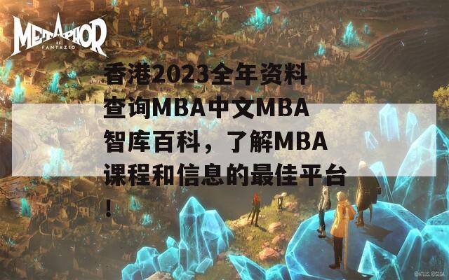 香港2023全年资料查询MBA中文MBA智库百科，了解MBA课程和信息的最佳平台！