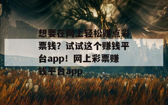 想要在网上轻松赚点彩票钱？试试这个赚钱平台app！网上彩票赚钱平台app