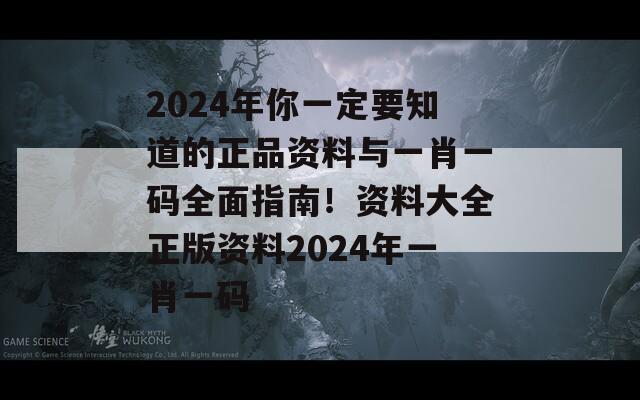 2024年你一定要知道的正品资料与一肖一码全面指南！资料大全正版资料2024年一肖一码