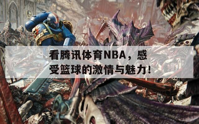 看腾讯体育NBA，感受篮球的激情与魅力！