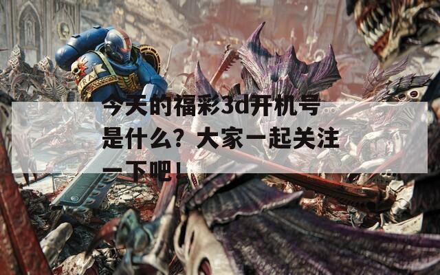 今天的福彩3d开机号是什么？大家一起关注一下吧！