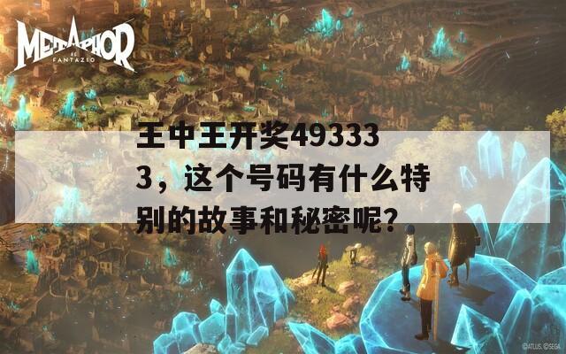 王中王开奖493333，这个号码有什么特别的故事和秘密呢？