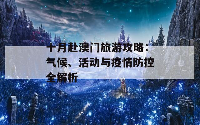 十月赴澳门旅游攻略：气候、活动与疫情防控全解析