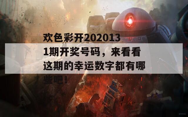 欢色彩开2020131期开奖号码，来看看这期的幸运数字都有哪些吧！