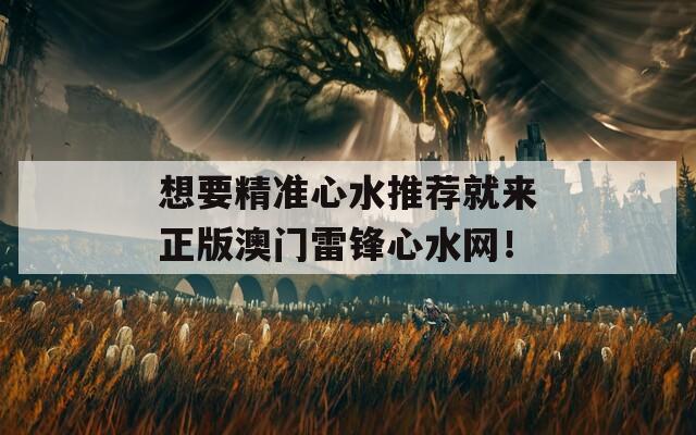 想要精准心水推荐就来正版澳门雷锋心水网！