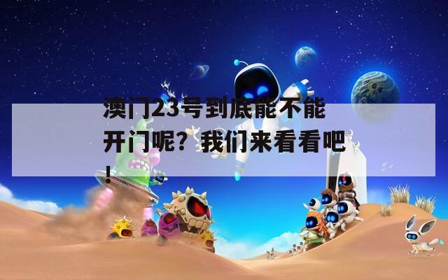 澳门23号到底能不能开门呢？我们来看看吧！