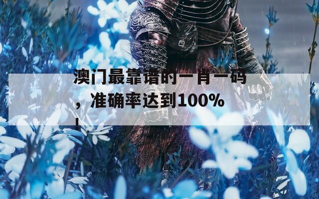 澳门最靠谱的一肖一码，准确率达到100%！