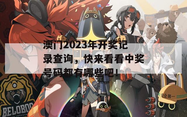 澳门2023年开奖记录查询，快来看看中奖号码都有哪些吧！