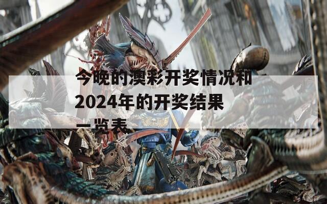 今晚的澳彩开奖情况和2024年的开奖结果一览表