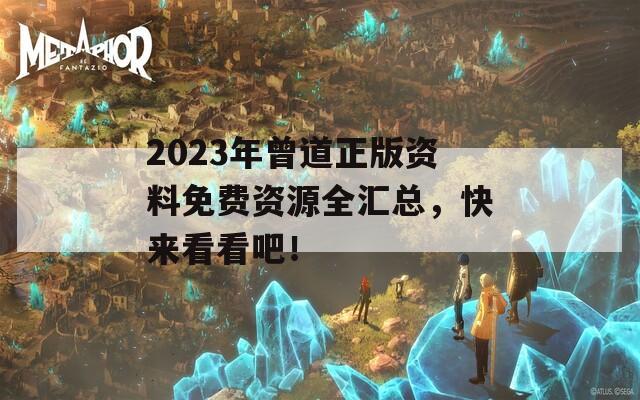 2023年曾道正版资料免费资源全汇总，快来看看吧！