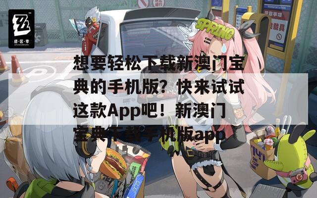 想要轻松下载新澳门宝典的手机版？快来试试这款App吧！新澳门宝典下载手机版app