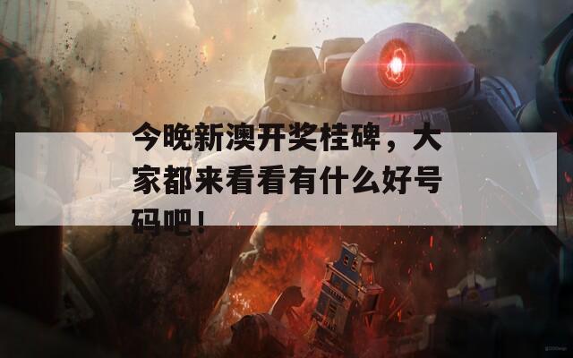 今晚新澳开奖桂碑，大家都来看看有什么好号码吧！