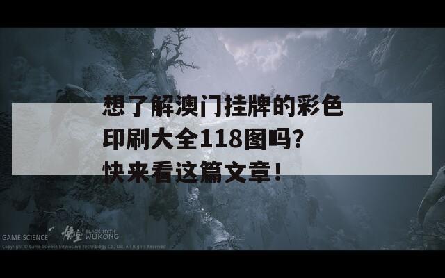 想了解澳门挂牌的彩色印刷大全118图吗？快来看这篇文章！