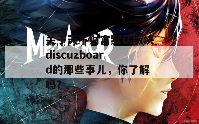 关于天不财富默认版块discuzboard的那些事儿，你了解吗？