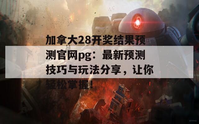 加拿大28开奖结果预测官网pg：最新预测技巧与玩法分享，让你轻松掌握！