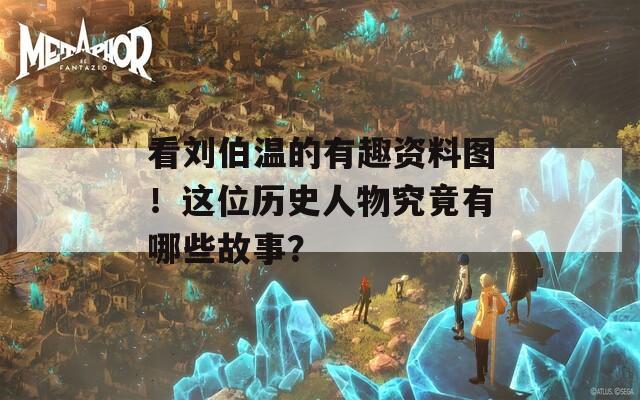 看刘伯温的有趣资料图！这位历史人物究竟有哪些故事？