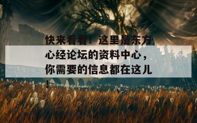 快来看看！这里是东方心经论坛的资料中心，你需要的信息都在这儿！