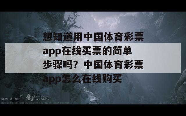 想知道用中国体育彩票app在线买票的简单步骤吗？中国体育彩票app怎么在线购买