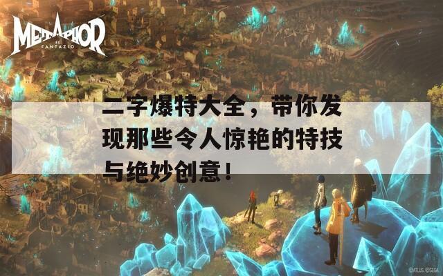 二字爆特大全，带你发现那些令人惊艳的特技与绝妙创意！