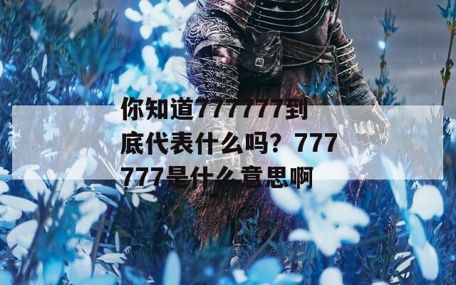 你知道777777到底代表什么吗？777777是什么意思啊