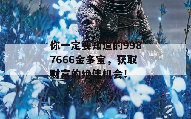 你一定要知道的9987666金多宝，获取财富的绝佳机会！