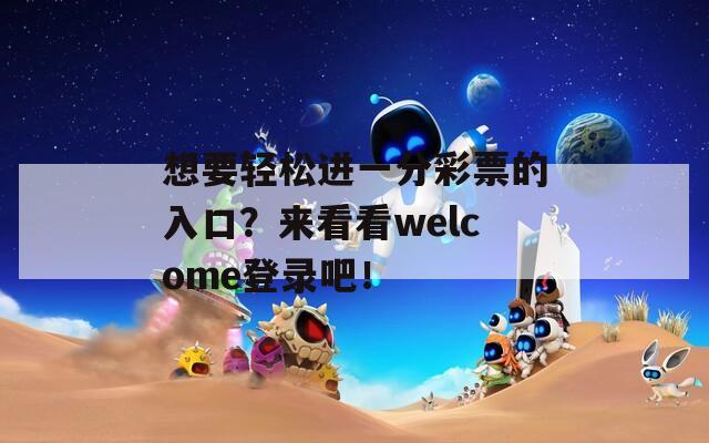 想要轻松进一分彩票的入口？来看看welcome登录吧！