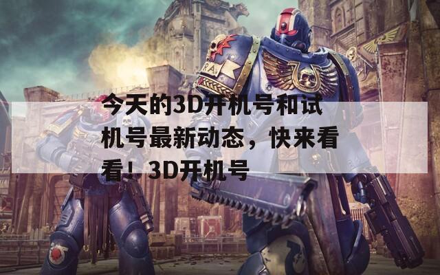 今天的3D开机号和试机号最新动态，快来看看！3D开机号