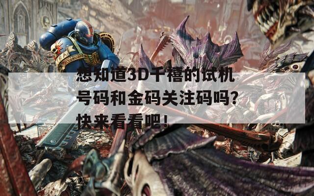 想知道3D千禧的试机号码和金码关注码吗？快来看看吧！