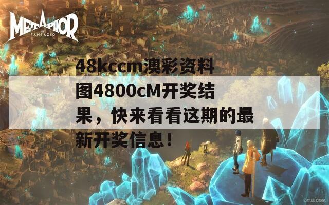 48kccm澳彩资料图4800cM开奖结果，快来看看这期的最新开奖信息！