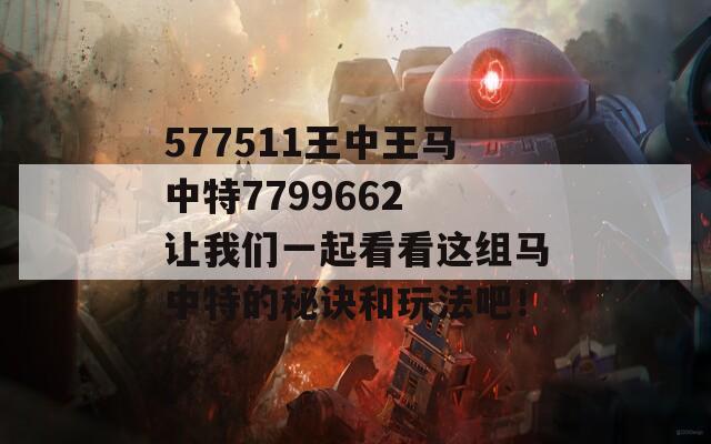 577511王中王马中特7799662 让我们一起看看这组马中特的秘诀和玩法吧！