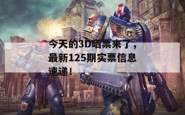 今天的3D晒票来了，最新125期实票信息速递！