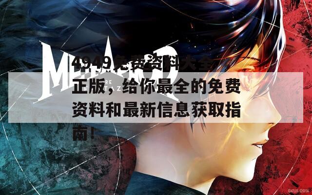 4949免费资料大全正版，给你最全的免费资料和最新信息获取指南！