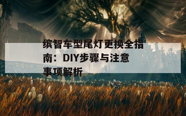 缤智车型尾灯更换全指南：DIY步骤与注意事项解析