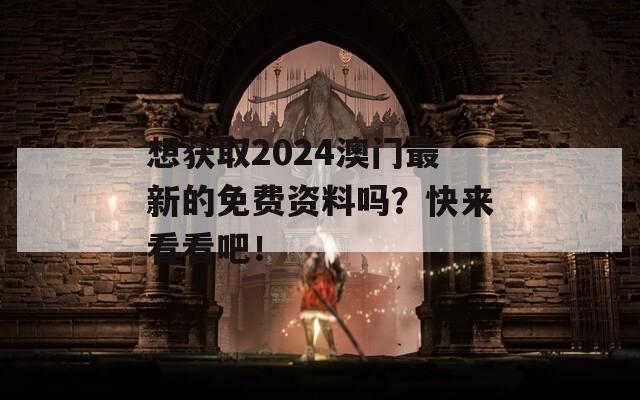 想获取2024澳门最新的免费资料吗？快来看看吧！