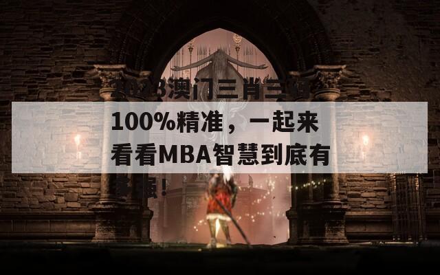 2023澳门三肖三码100%精准，一起来看看MBA智慧到底有多强！