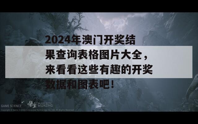 2024年澳门开奖结果查询表格图片大全，来看看这些有趣的开奖数据和图表吧！