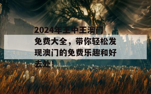 2024年王中王澳门免费大全，带你轻松发现澳门的免费乐趣和好去处！