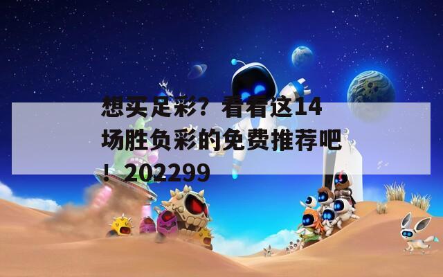 想买足彩？看看这14场胜负彩的免费推荐吧！202299