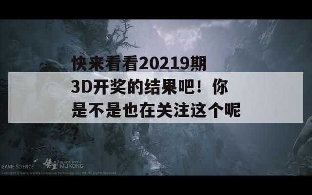 快来看看20219期3D开奖的结果吧！你是不是也在关注这个呢？