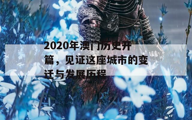 2020年澳门历史开篇，见证这座城市的变迁与发展历程