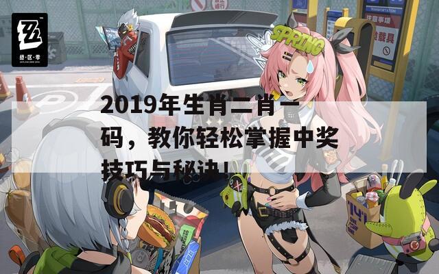 2019年生肖二肖一码，教你轻松掌握中奖技巧与秘诀！