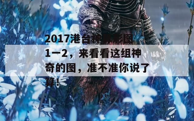 2017港台神算彩图1一2，来看看这组神奇的图，准不准你说了算！