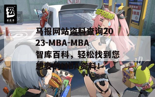 马报网站资料查询2023-MBA-MBA智库百科，轻松找到您想要的MBA资料！